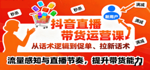 抖音直播带货运营课，从话术逻辑到促单、拉新话术，流量感知与直播节奏，提升带货能力-中创网_分享创业项目_互联网资源