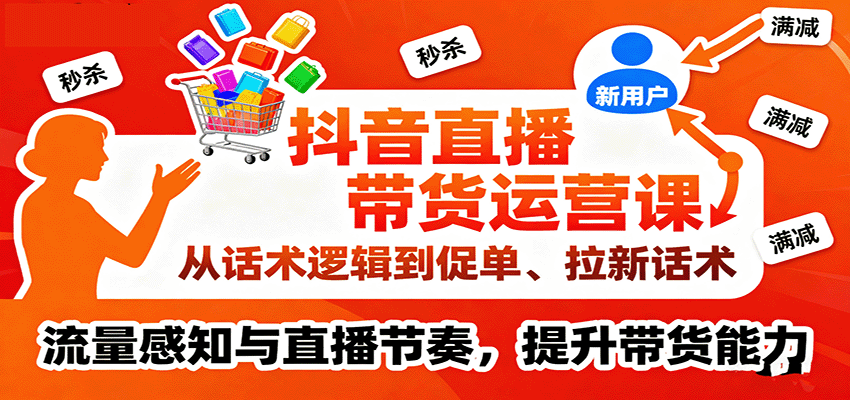 抖音直播带货运营课，从话术逻辑到促单、拉新话术，流量感知与直播节奏，提升带货能力-中创网_分享创业项目_互联网资源
