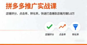 （16115期）拼多多推广实战课，店铺评分、点击率、转化率，快速打造爆款店铺月赚5.8万-中创网_分享创业项目_互联网资源