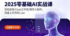 （16118期）2025零基础AI实战课，豆包应用/Coze工作流/数字人制作，快速上手月利1.2w-中创网_分享创业项目_互联网资源