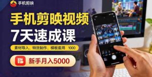 （16124期）手机剪映视频7天速成课：素材导入、特效制作、模板套用，新手月入5000+-中创网_分享创业项目_互联网资源