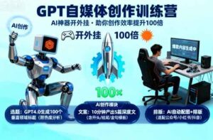 GPT自媒体创作训练营：AI神器开外挂，助你创作效率提升100倍-中创网_分享创业项目_互联网资源