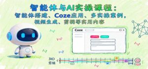 智能体与AI实操课程：智能体搭建、Coze应用、多实操案例，视频生成、剪辑等实用内容-中创网_分享创业项目_互联网资源