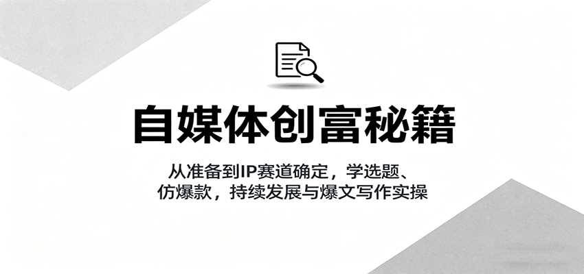 自媒体创富秘籍：从准备到IP赛道确定，学选题、仿爆款，持续发展与爆文写作实操-中创网_分享创业项目_互联网资源