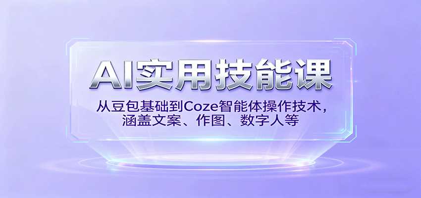 AI实用技能课，从豆包基础到Coze智能体操作技术，涵盖文案、作图、数字人等-中创网_分享创业项目_互联网资源
