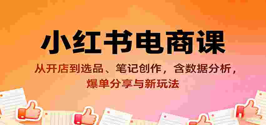 小红书电商课：从开店到选品、笔记创作，含数据分析，爆单分享与新玩法-中创网_分享创业项目_互联网资源