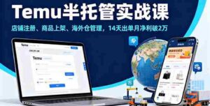 (16128期)Temu半托管实战课,店铺注册、商品上架、海外仓管理,14天出单月净利破2万-中创网_分享创业项目_互联网资源