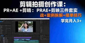 (16138期)剪辑拍摄创作课:PR+AE+剪映三件套实战+案例拆解+接单技巧,学完月入3+-中创网_分享创业项目_互联网资源