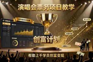 演唱会票务项目教学，业内培训天花板，帮助上千学员创富变现-中创网_分享创业项目_互联网资源