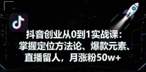 （16146期）抖音创业从0到1实战课：掌握定位方法论、爆款元素、直播留人，月涨粉50w+-中创网_分享创业项目_互联网资源