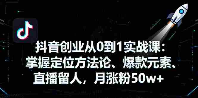 （16146期）抖音创业从0到1实战课：掌握定位方法论、爆款元素、直播留人，月涨粉50w+-中创网_分享创业项目_互联网资源