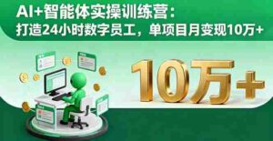 （16149期）AI+智能体实操训练营：打造24小时数字员工，单项目月变现10万+-中创网_分享创业项目_互联网资源