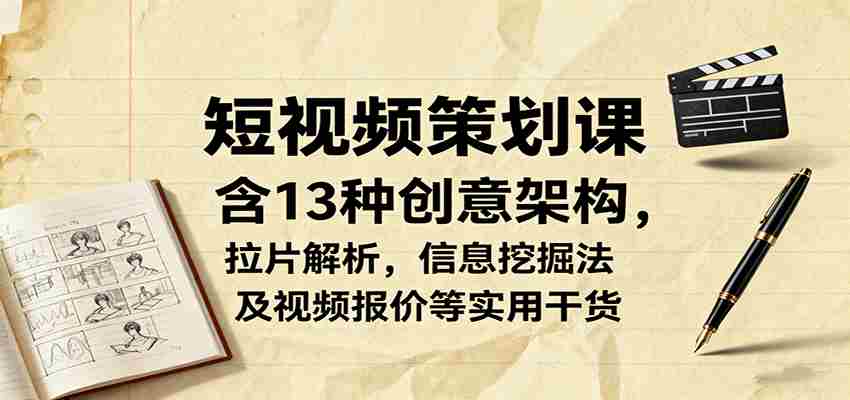 短视频策划课，含13种创意架构，拉片解析，信息挖掘法及视频报价等实用干货-中创网_分享创业项目_互联网资源