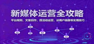 新媒体运营全攻略：平台规则、文案创作，授活动运营，谈用户画像等实用技巧-中创网_分享创业项目_互联网资源