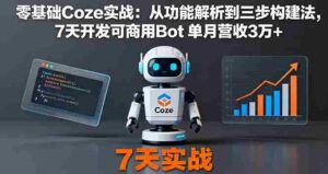 （16164期）零基础Coze实战：从功能解析到三步构建法，7天开发可商用Bot 单月营收3万+-中创网_分享创业项目_互联网资源