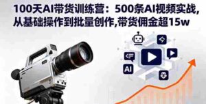 （16165期）100天AI带货训练营：500条AI视频实战,从基础操作到批量创作,带货佣金超15w-中创网_分享创业项目_互联网资源