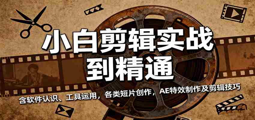 小白剪辑实战到精通，含软件认识、工具运用，各类短片创作，AE特效制作及剪辑技巧-中创网_分享创业项目_互联网资源