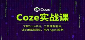 Coze实战课：了解Coze平台，三步建智能体，让Bot精准回应，用AI Agent盈利-中创网_分享创业项目_互联网资源