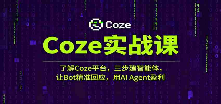 Coze实战课：了解Coze平台，三步建智能体，让Bot精准回应，用AI Agent盈利-中创网_分享创业项目_互联网资源