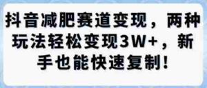 抖音减肥赛道变现,两种玩法轻松变现3W+,新手也能快速复制-中创网_分享创业项目_互联网资源