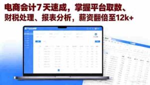 （16192期）电商会计7天速成，掌握平台取数、财税处理、报表分析，薪资翻倍至12k+-中创网_分享创业项目_互联网资源
