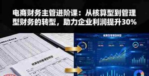 （16193期）电商财务主管进阶课：从核算型到管理型财务的转型，助力企业利润提升30%-中创网_分享创业项目_互联网资源