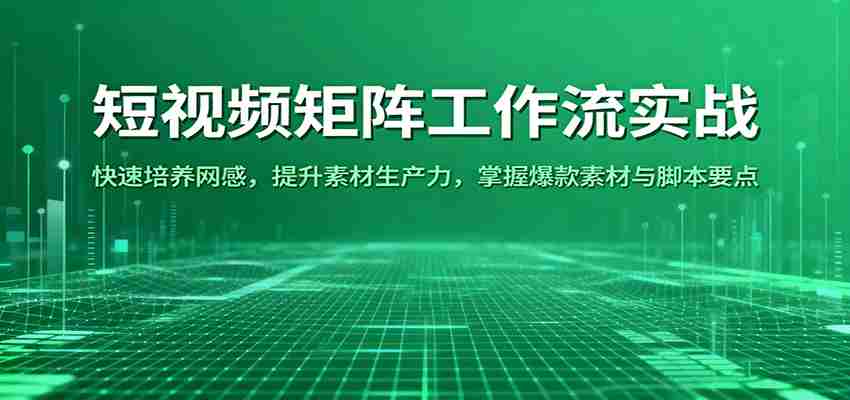 短视频矩阵工作流实战：快速培养网感，提升素材生产力，掌握爆款素材与脚本要点-中创网_分享创业项目_互联网资源