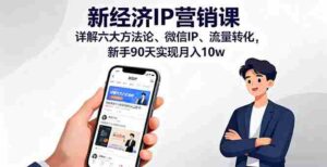 （16194期）新经济IP营销课：详解六大方法论、微信IP、流量转化，新手90天实现月入10w-中创网_分享创业项目_互联网资源