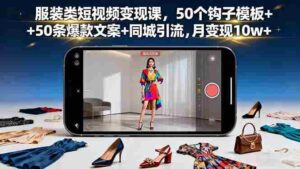 （16189期）服装类短视频变现课，50个钩子模板+50条爆款文案+同城引流，月变现10w+-中创网_分享创业项目_互联网资源