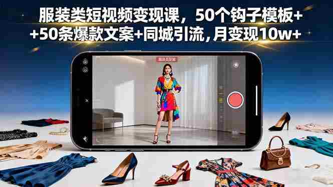 （16189期）服装类短视频变现课，50个钩子模板+50条爆款文案+同城引流，月变现10w+-中创网_分享创业项目_互联网资源