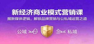 新经济商业模式营销课，握新媒体逻辑，解锁品牌营销与公私域运营之道-中创网_分享创业项目_互联网资源