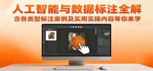 人工智能与数据标注全解,含各类型标注案例及实用实操内容等你来学-中创网_分享创业项目_互联网资源