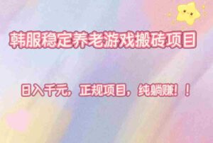 （16205期）韩服稳定养老游戏搬砖项目，日入千元，正规项目，纯躺赚！-中创网_分享创业项目_互联网资源