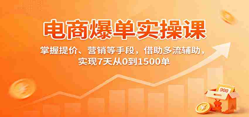 电商爆单实操课：掌握提价、营销等手段，借助多流辅助，实现7天从0到1500单-中创网_分享创业项目_互联网资源