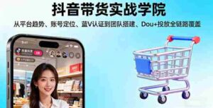 （16215期）抖音带货实战学院:从平台趋势/账号定位/蓝V认证到团队搭建/Dou+投放全链路-中创网_分享创业项目_互联网资源