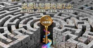 （16218期）本质认知重构课7.0：通过语言哲学、信息博弈、价值交换，突破认知局限-中创网_分享创业项目_互联网资源