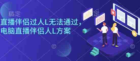 直播伴侣过人L无法通过，电脑直播伴侣人L方案，自测-中创网_分享创业项目_互联网资源