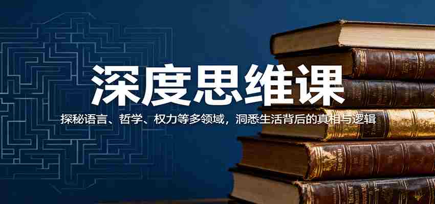 深度思维课：探秘语言、哲学、权力等多领域，洞悉生活背后的真相与逻辑-中创网_分享创业项目_互联网资源
