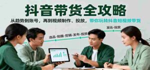 抖音带货全攻略：从趋势到账号，再到视频制作、投放，带你玩转抖音短视频带货-中创网_分享创业项目_互联网资源