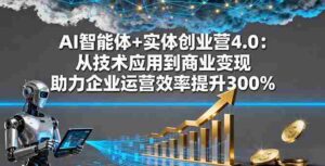 （16238期）AI智能体+实体创业营4.0：从技术应用到商业变现 助力企业运营效率提升300%-中创网_分享创业项目_互联网资源