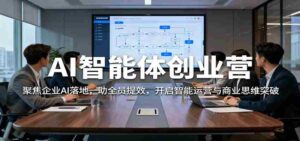 AI智能体创业营：聚焦企业AI落地，助全员提效，开启智能运营与商业思维突破-中创网_分享创业项目_互联网资源