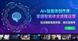 （16244期）AI+智能体创作课：掌握智能体全流程运营。包含爆款视频剪辑、避坑指南等-中创网_分享创业项目_互联网资源