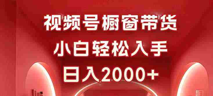 （16248期）视频号橱窗带货，小白轻松入手，日入2000+-中创网_分享创业项目_互联网资源