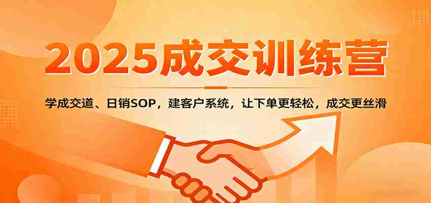 2025成交实战训练营：学成交道、日销SOP，建客户系统，让下单更轻松，成交更丝滑-中创网_分享创业项目_互联网资源
