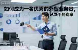 如何成为一名优秀的外贸业务员,从新手到专家-中创网_分享创业项目_互联网资源