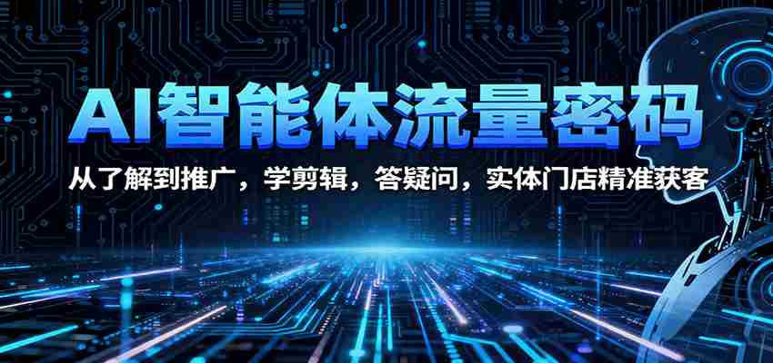 AI智能体流量密码：从了解到推广，学剪辑，答疑问，实体门店精准获客-中创网_分享创业项目_互联网资源