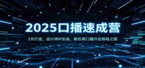 2025口播速成营:3天打造,设计师IP实战,教你用口播开启搞钱之路-中创网_分享创业项目_互联网资源