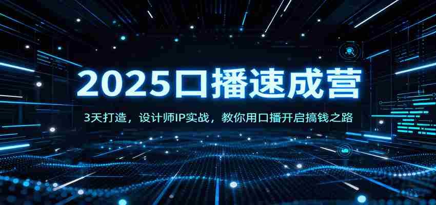 2025口播速成营：3天打造，设计师IP实战，教你用口播开启搞钱之路-中创网_分享创业项目_互联网资源