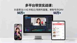 （16254期）多平台带货实战课18.0：抖音算法/小红书笔记/视频号直播，单账号月GMV50w+-中创网_分享创业项目_互联网资源