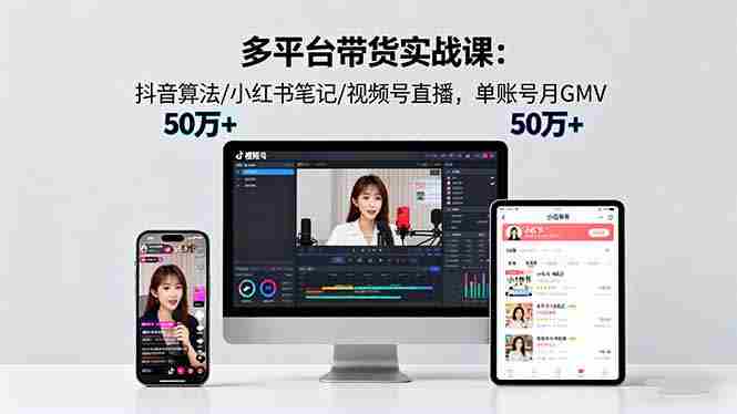 （16254期）多平台带货实战课18.0：抖音算法/小红书笔记/视频号直播，单账号月GMV50w+-中创网_分享创业项目_互联网资源